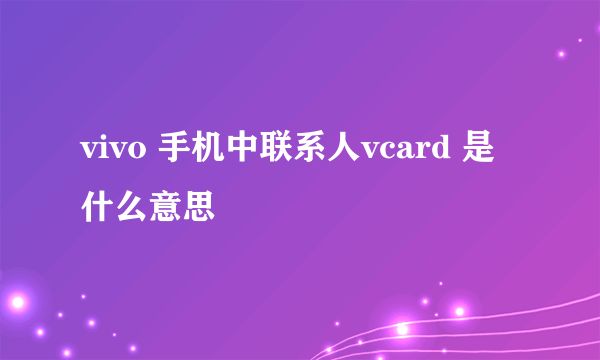 vivo 手机中联系人vcard 是什么意思