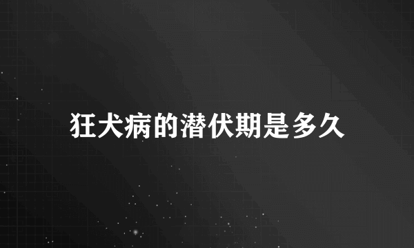 狂犬病的潜伏期是多久