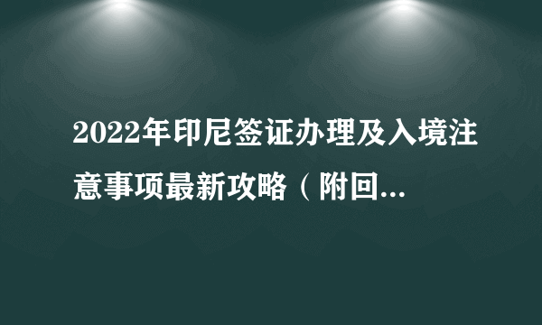 2022年印尼签证办理及入境注意事项最新攻略（附回国航班汇总）