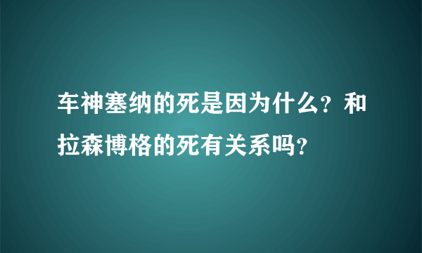 车神塞纳的死是因为什么？和拉森博格的死有关系吗？