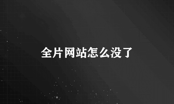 全片网站怎么没了