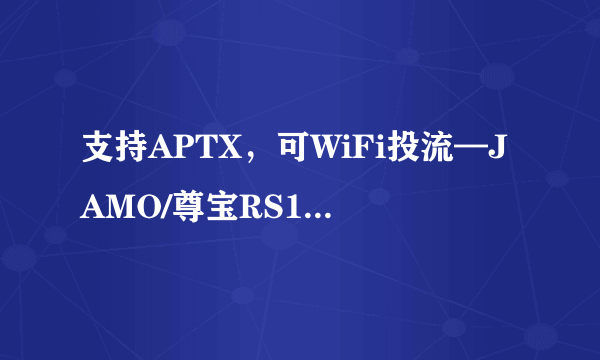 支持APTX，可WiFi投流—JAMO/尊宝RS1无线音箱上手体验