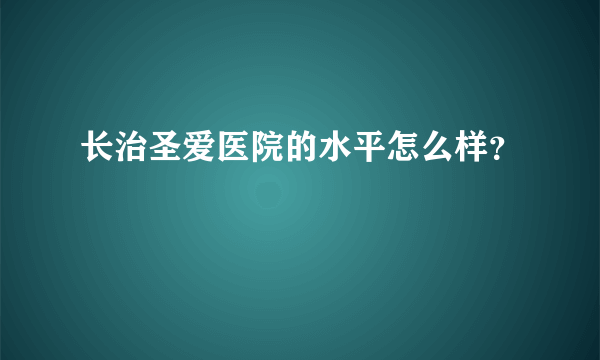 长治圣爱医院的水平怎么样？