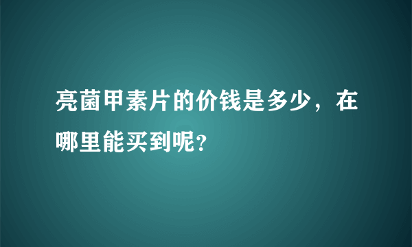 亮菌甲素片的价钱是多少，在哪里能买到呢？