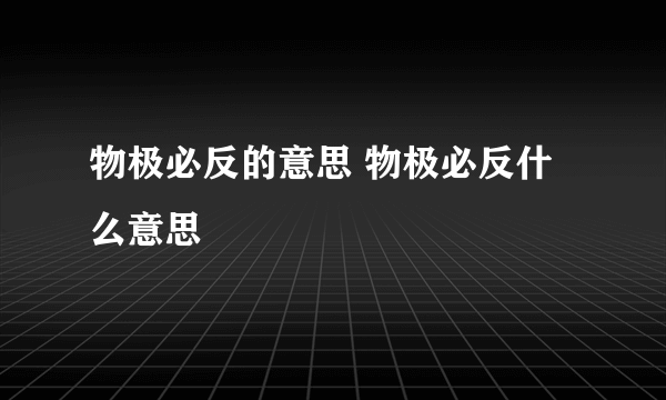 物极必反的意思 物极必反什么意思