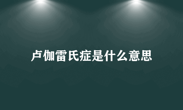 卢伽雷氏症是什么意思