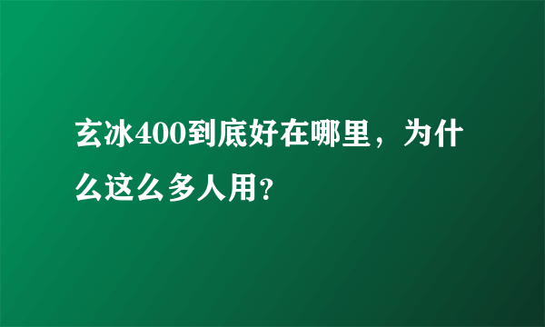 玄冰400到底好在哪里，为什么这么多人用？