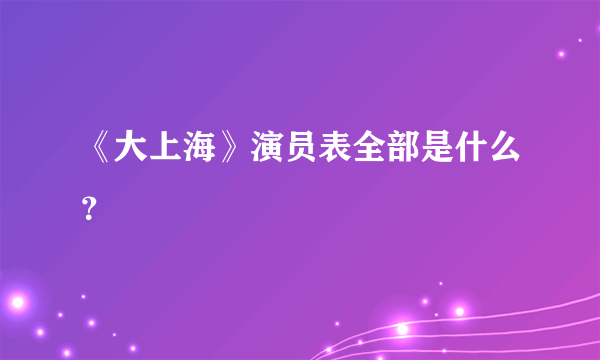 《大上海》演员表全部是什么？