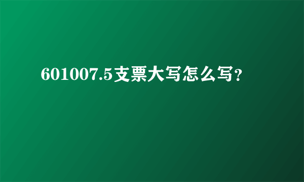 601007.5支票大写怎么写？