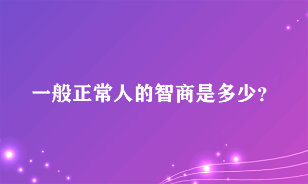 一般正常人的智商是多少？