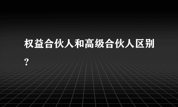 权益合伙人和高级合伙人区别？