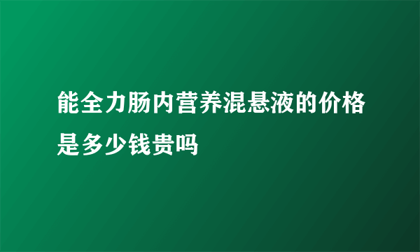 能全力肠内营养混悬液的价格是多少钱贵吗