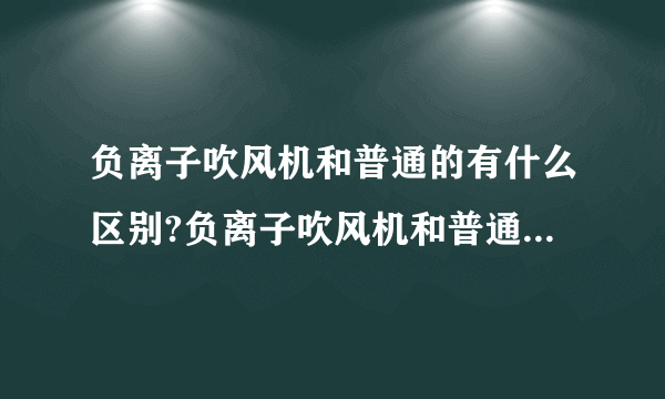 负离子吹风机和普通的有什么区别?负离子吹风机和普通的哪个好