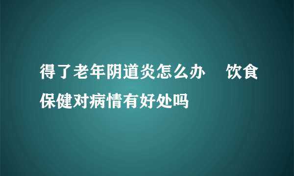 得了老年阴道炎怎么办    饮食保健对病情有好处吗