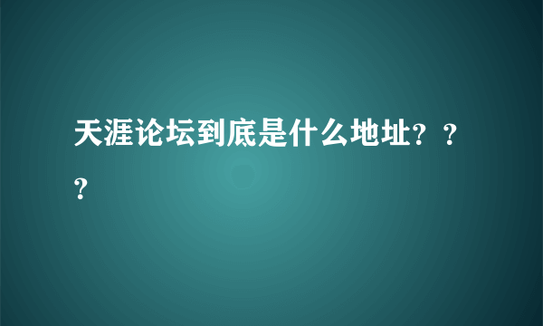 天涯论坛到底是什么地址？？？