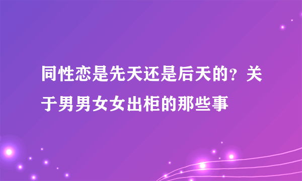 同性恋是先天还是后天的？关于男男女女出柜的那些事