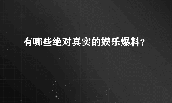 有哪些绝对真实的娱乐爆料？