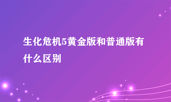 生化危机5黄金版和普通版有什么区别