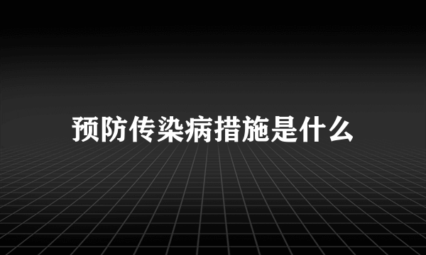 预防传染病措施是什么