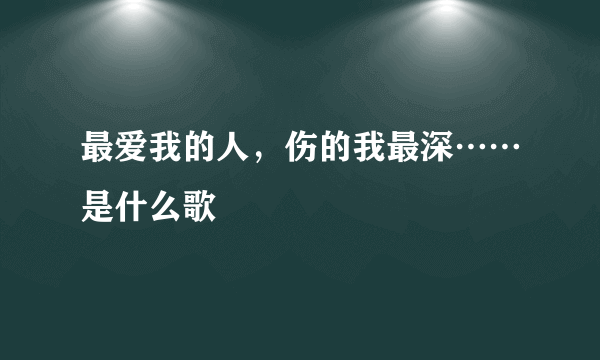 最爱我的人，伤的我最深……是什么歌