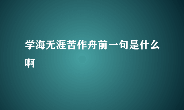 学海无涯苦作舟前一句是什么啊