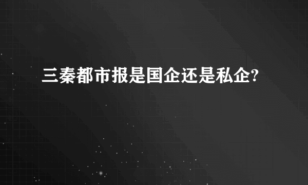 三秦都市报是国企还是私企?