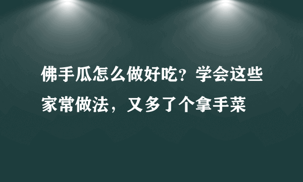 佛手瓜怎么做好吃？学会这些家常做法，又多了个拿手菜