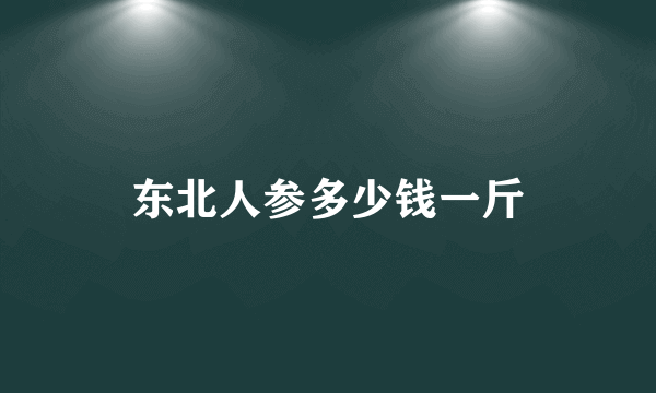 东北人参多少钱一斤