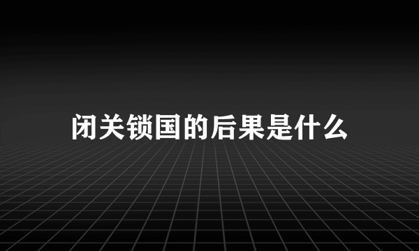 闭关锁国的后果是什么