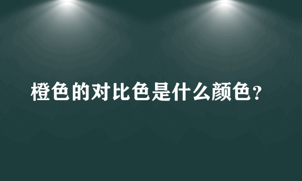 橙色的对比色是什么颜色？