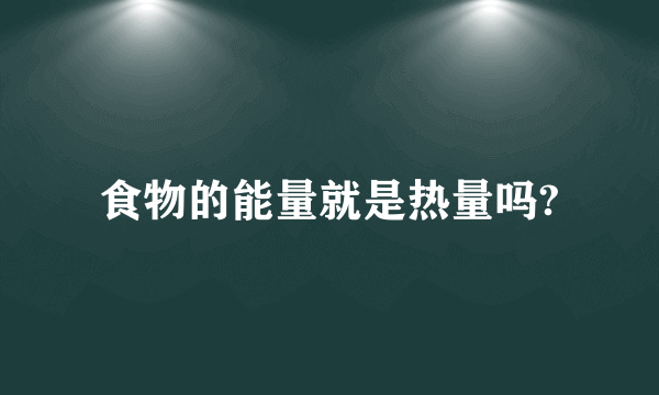 食物的能量就是热量吗?