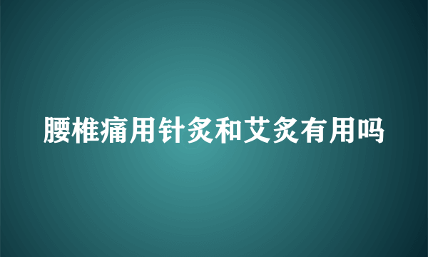 腰椎痛用针炙和艾炙有用吗