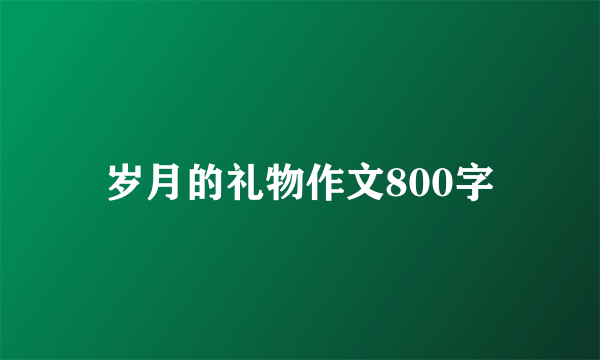 岁月的礼物作文800字