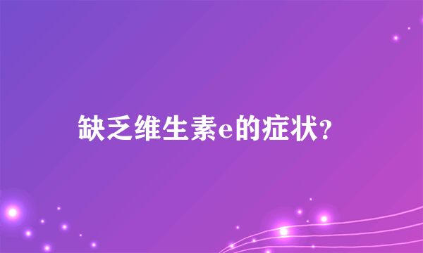 缺乏维生素e的症状？