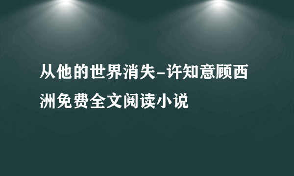 从他的世界消失-许知意顾西洲免费全文阅读小说