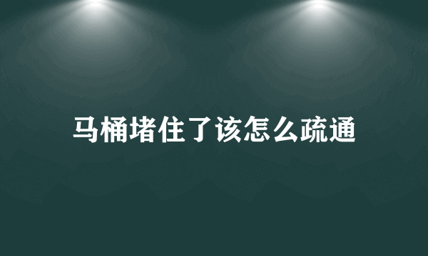 马桶堵住了该怎么疏通