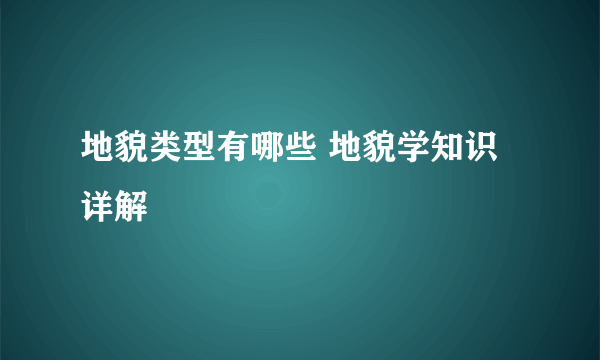 地貌类型有哪些 地貌学知识详解