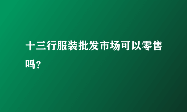 十三行服装批发市场可以零售吗？