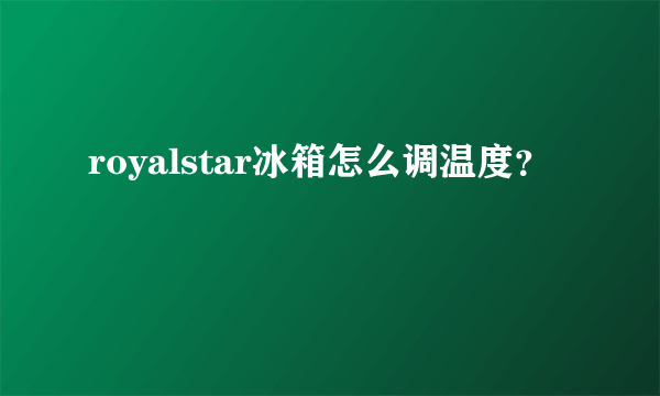 royalstar冰箱怎么调温度？