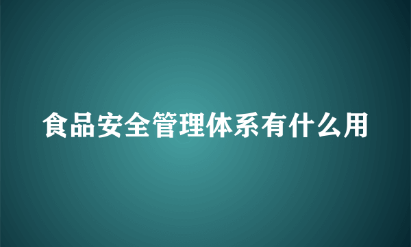 食品安全管理体系有什么用