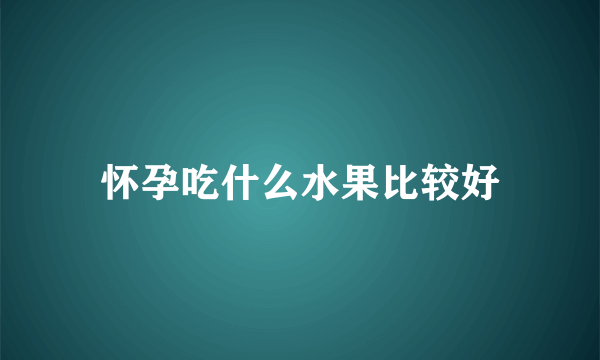 怀孕吃什么水果比较好