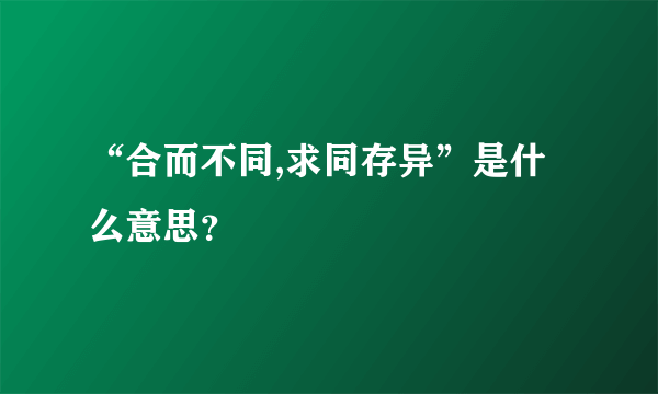 “合而不同,求同存异”是什么意思？