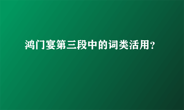 鸿门宴第三段中的词类活用？