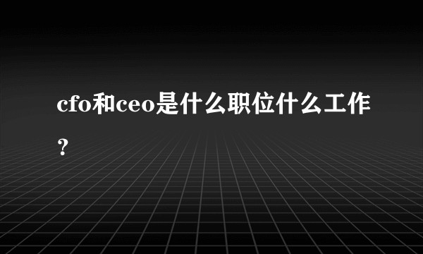 cfo和ceo是什么职位什么工作？