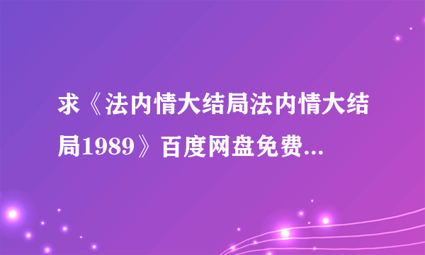 求《法内情大结局法内情大结局1989》百度网盘免费在线观看，刘德华主演的