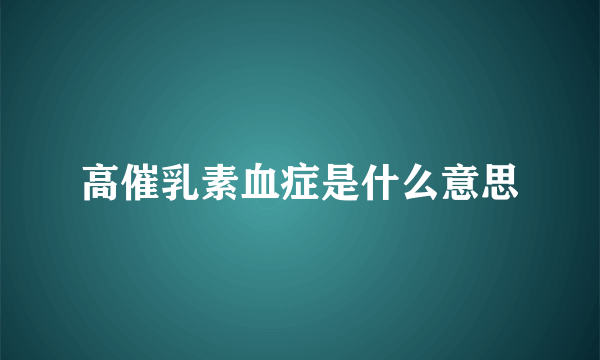 高催乳素血症是什么意思