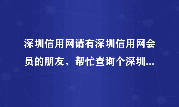 深圳信用网请有深圳信用网会员的朋友，帮忙查询个深圳注册公司的信息和资料，越全越好，十分感谢。请有深