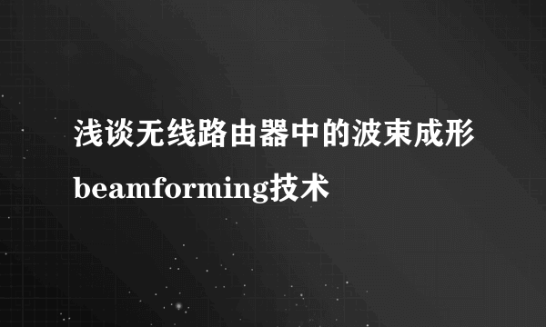 浅谈无线路由器中的波束成形beamforming技术