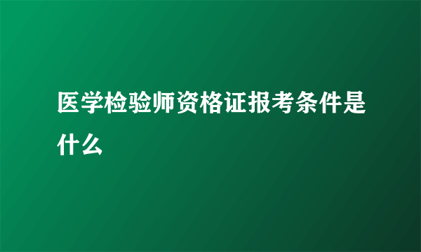 医学检验师资格证报考条件是什么