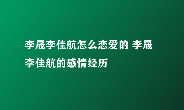 李晟李佳航怎么恋爱的 李晟李佳航的感情经历